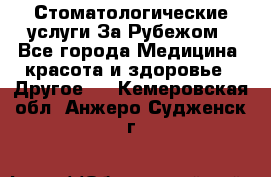 Стоматологические услуги За Рубежом - Все города Медицина, красота и здоровье » Другое   . Кемеровская обл.,Анжеро-Судженск г.